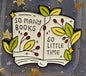 "So Many Books So Little Time" Enamel Pin - The Enchanted Spine